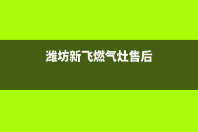 诸城新飞灶具24小时服务热线电话(今日(潍坊新飞燃气灶售后)