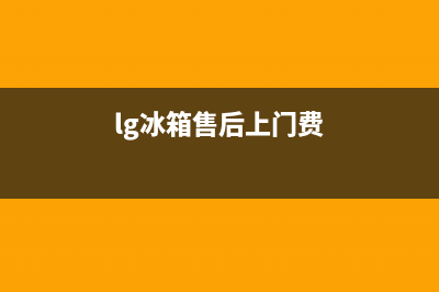 LG冰箱上门服务标准2023已更新（今日/资讯）(lg冰箱售后上门费)