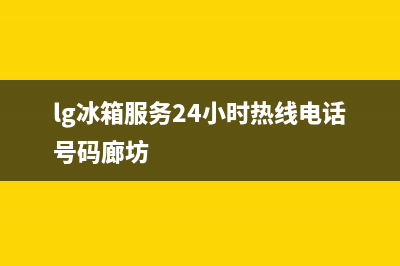 LG冰箱服务24小时热线(客服400)(lg冰箱服务24小时热线电话号码廊坊)