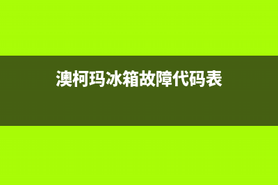 澳柯玛冰箱服务24小时热线电话(网点/资讯)(澳柯玛冰箱故障代码表)