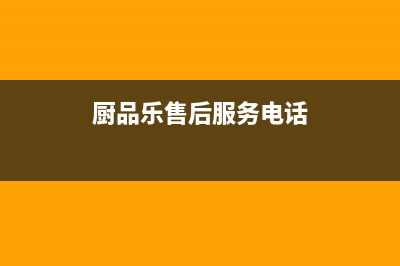 厨品乐（CHUPINLE）油烟机售后电话是多少2023已更新(2023/更新)(厨品乐售后服务电话)