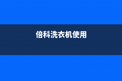 倍科洗衣机24小时人工服务电话售后客服在线(倍科洗衣机使用)