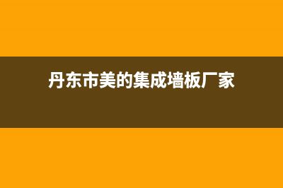 丹东市美的集成灶服务电话多少2023已更新(网点/更新)(丹东市美的集成墙板厂家)