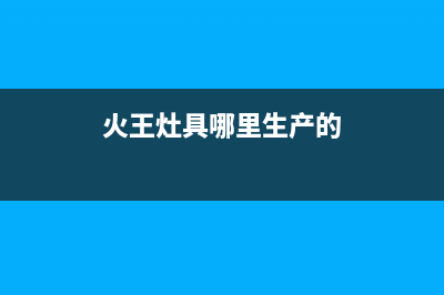 东海市火王灶具售后24h维修专线2023已更新[客服(火王灶具哪里生产的)