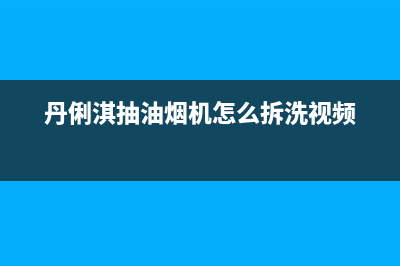 丹俐淇（DANLIQI）油烟机售后服务中心2023已更新(厂家/更新)(丹俐淇抽油烟机怎么拆洗视频)