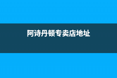 乐清市阿诗丹顿集成灶售后服务 客服电话(阿诗丹顿专卖店地址)