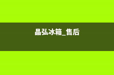 晶弘冰箱400服务电话号码2023已更新(厂家更新)(晶弘冰箱 售后)