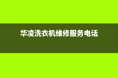 华凌洗衣机维修24小时服务热线售后服务网点人工400(华凌洗衣机维修服务电话)