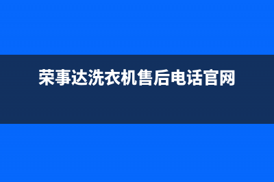 荣事达洗衣机售后服务电话号码统一服务中心电话多少(荣事达洗衣机售后电话官网)