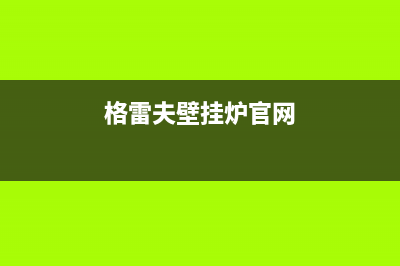 邢台市格雷夫壁挂炉服务电话24小时(格雷夫壁挂炉官网)