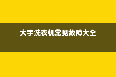 大宇洗衣机服务中心售后服务热线(大宇洗衣机常见故障大全)