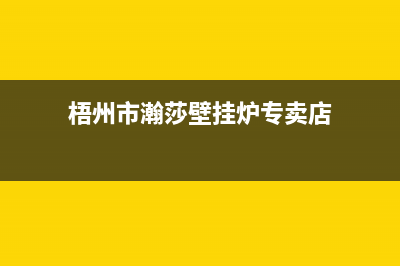 梧州市瀚莎壁挂炉24小时服务热线(梧州市瀚莎壁挂炉专卖店)