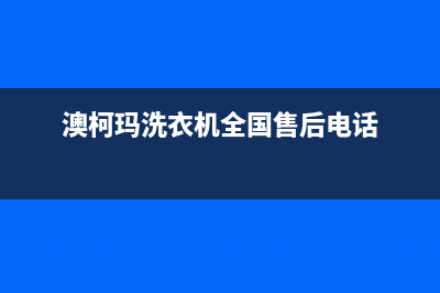 澳柯玛洗衣机全国服务热线全国统一客服服务受理中心(澳柯玛洗衣机全国售后电话)