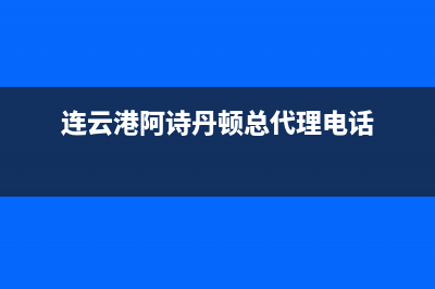 连云港阿诗丹顿(USATON)壁挂炉24小时服务热线(连云港阿诗丹顿总代理电话)