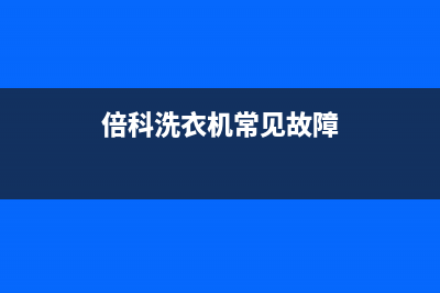 倍科洗衣机服务24小时热线全国统一厂家售后客服热线电话(倍科洗衣机常见故障)