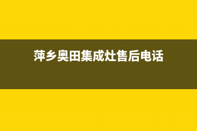 萍乡奇田集成灶服务24小时热线(今日(萍乡奥田集成灶售后电话)