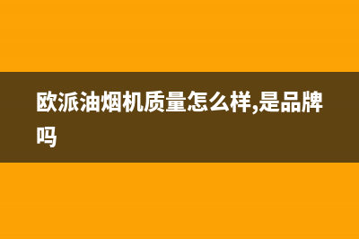 欧派（OPPEIN）油烟机售后服务中心已更新(欧派油烟机质量怎么样,是品牌吗)