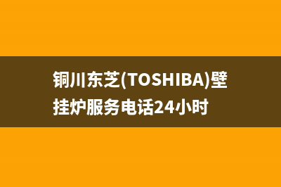 铜川东芝(TOSHIBA)壁挂炉服务电话24小时