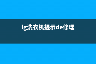 LG洗衣机服务中心统一咨询电话(lg洗衣机提示de修理)