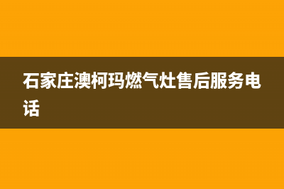 定州市澳柯玛燃气灶维修中心已更新(石家庄澳柯玛燃气灶售后服务电话)