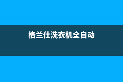 格兰仕洗衣机全国服务热线电话售后24小时维修电话(格兰仕洗衣机全自动)