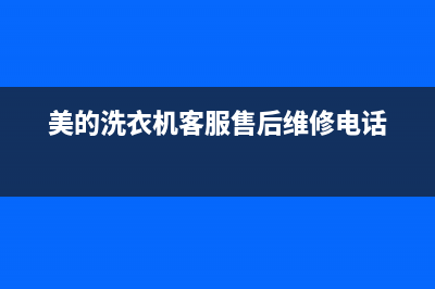 美的洗衣机客服电话号码售后服务24小时电话(美的洗衣机客服售后维修电话)