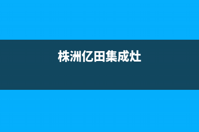 株洲银田集成灶维修电话号码2023已更新(厂家/更新)(株洲亿田集成灶)