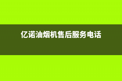 亿诺油烟机售后服务中心(今日(亿诺油烟机售后服务电话)