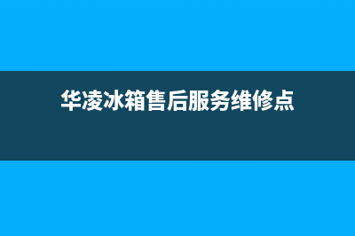 华凌冰箱售后服务电话24小时电话多少已更新(电话)(华凌冰箱售后服务维修点)