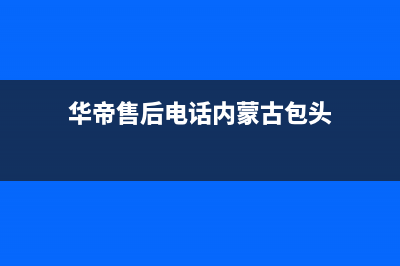 包头市华帝集成灶售后服务电话2023已更新(2023/更新)(华帝售后电话内蒙古包头)