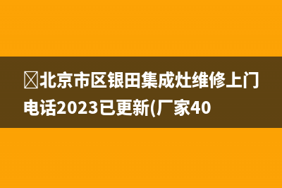 ﻿北京市区银田集成灶维修上门电话2023已更新(厂家400)