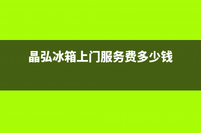 晶弘冰箱上门服务电话号码2023(已更新)(晶弘冰箱上门服务费多少钱)