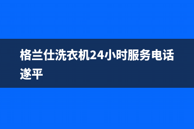 格兰仕洗衣机24小时人工服务售后24小时在线客服(格兰仕洗衣机24小时服务电话遂平)