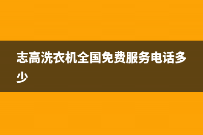 志高洗衣机全国服务热线电话统一服务中心(志高洗衣机全国免费服务电话多少)