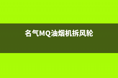 名气（MQ）油烟机售后服务电话2023已更新(网点/电话)(名气MQ油烟机拆风轮)