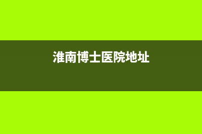 淮南博世(BOSCH)壁挂炉客服电话(淮南博士医院地址)