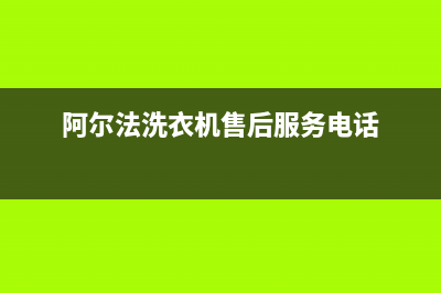 阿尔法ALPHA洗衣机24小时服务电话统一人工400(阿尔法洗衣机售后服务电话)