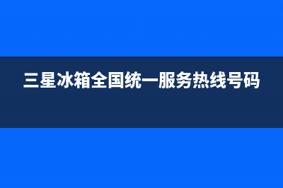 三星冰箱全国24小时服务热线2023已更新(400更新)(三星冰箱全国统一服务热线号码)