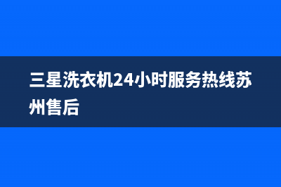 三星洗衣机24小时人工服务全国统一厂家售后维修(三星洗衣机24小时服务热线苏州售后)