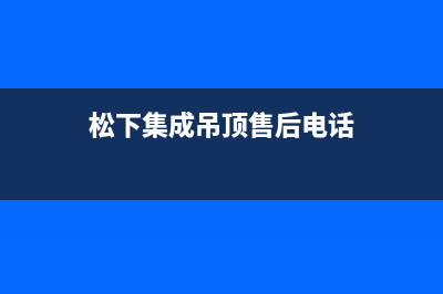 丹东市松下集成灶全国售后服务中心2023已更新(网点/更新)(松下集成吊顶售后电话)