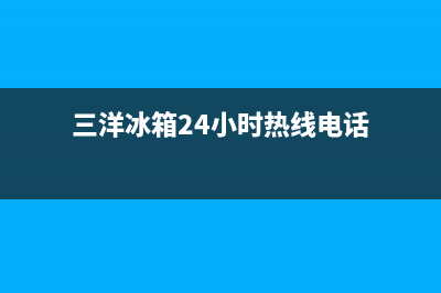 三洋冰箱24小时服务电话2023(已更新)(三洋冰箱24小时热线电话)