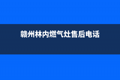 赣州林内燃气灶维修电话号码2023已更新（今日/资讯）(赣州林内燃气灶售后电话)