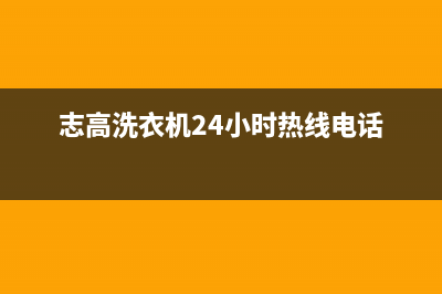 志高洗衣机24小时人工服务售后网点保养服务(志高洗衣机24小时热线电话)