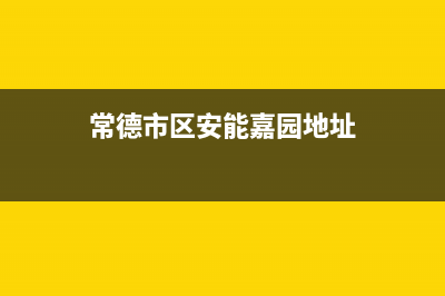 常德市区安能嘉可(ANNJIAK)壁挂炉全国服务电话(常德市区安能嘉园地址)