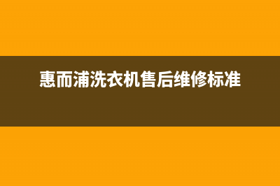 惠而浦洗衣机维修24小时服务热线售后服务网点预约电话(惠而浦洗衣机售后维修标准)