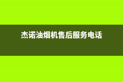 杰诺油烟机售后维修2023已更新(2023/更新)(杰诺油烟机售后服务电话)