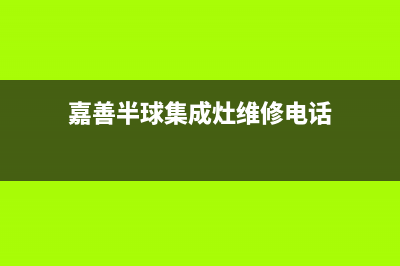 嘉善半球集成灶售后24h维修专线(今日(嘉善半球集成灶维修电话)