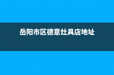 岳阳市区德意灶具服务24小时热线电话2023已更新(全国联保)(岳阳市区德意灶具店地址)