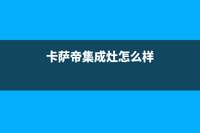 乐清卡萨帝集成灶售后电话24小时2023已更新(400)(卡萨帝集成灶怎么样)