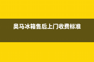 奥马冰箱上门服务标准2023已更新（今日/资讯）(奥马冰箱售后上门收费标准)